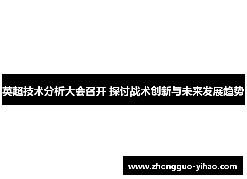英超技术分析大会召开 探讨战术创新与未来发展趋势