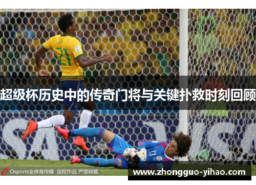 超级杯历史中的传奇门将与关键扑救时刻回顾
