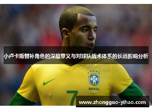小卢卡斯替补角色的深层意义与对球队战术体系的长远影响分析