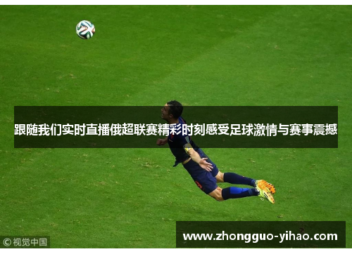跟随我们实时直播俄超联赛精彩时刻感受足球激情与赛事震撼
