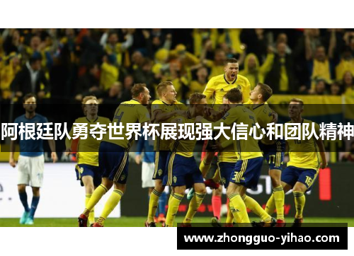阿根廷队勇夺世界杯展现强大信心和团队精神