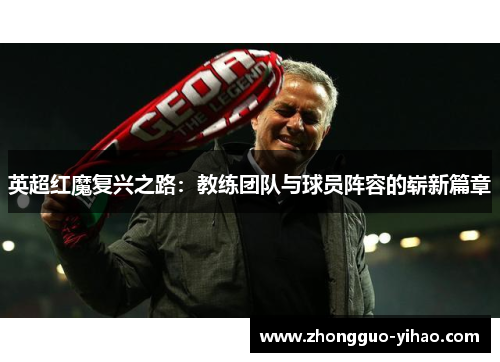 英超红魔复兴之路：教练团队与球员阵容的崭新篇章