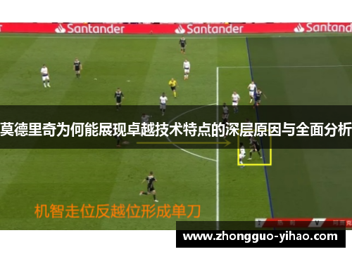 莫德里奇为何能展现卓越技术特点的深层原因与全面分析