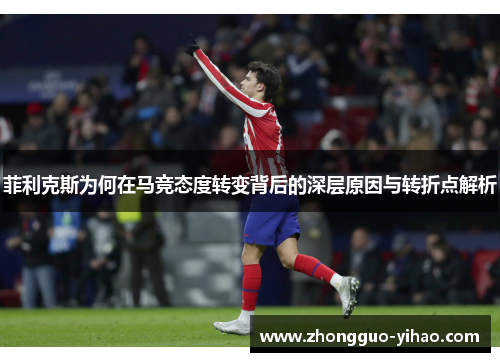 菲利克斯为何在马竞态度转变背后的深层原因与转折点解析