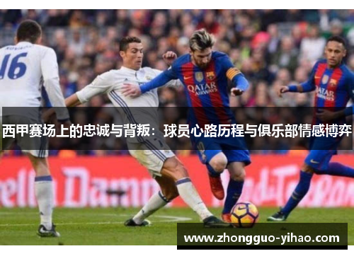 西甲赛场上的忠诚与背叛：球员心路历程与俱乐部情感博弈