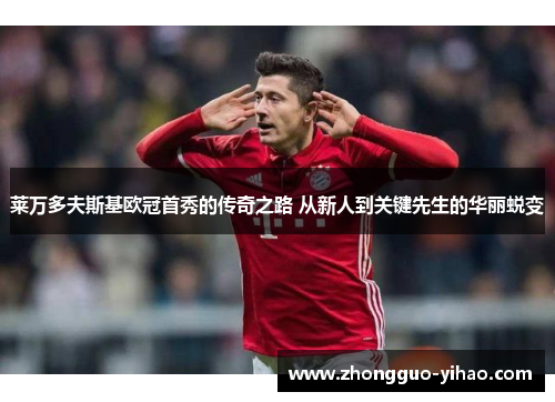 莱万多夫斯基欧冠首秀的传奇之路 从新人到关键先生的华丽蜕变