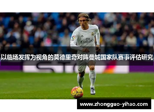以临场发挥为视角的莫德里奇对阵曼城国家队赛事评估研究