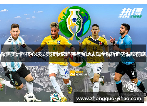 聚焦美洲杯核心球员竞技状态追踪与赛场表现全解析趋势洞察前瞻