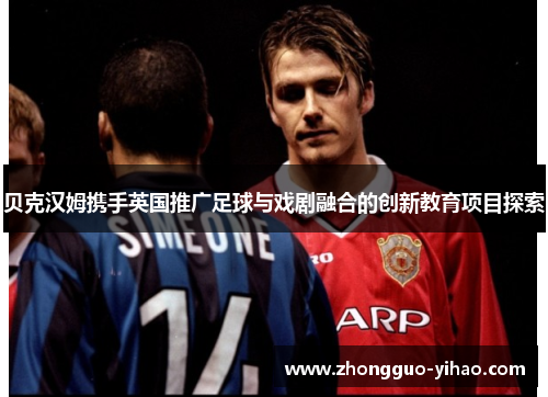 贝克汉姆携手英国推广足球与戏剧融合的创新教育项目探索
