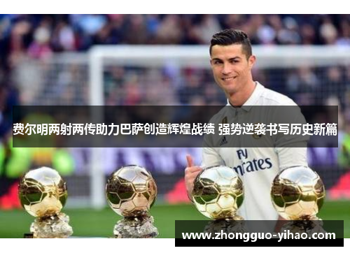费尔明两射两传助力巴萨创造辉煌战绩 强势逆袭书写历史新篇
