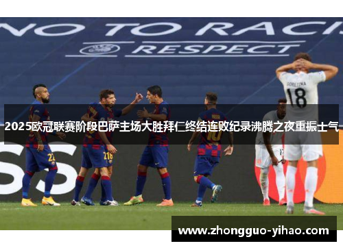 2025欧冠联赛阶段巴萨主场大胜拜仁终结连败纪录沸腾之夜重振士气