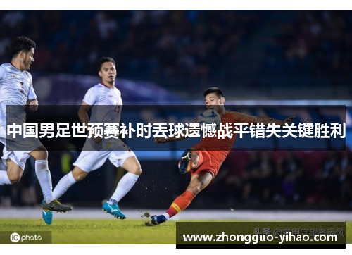 中国男足世预赛补时丢球遗憾战平错失关键胜利