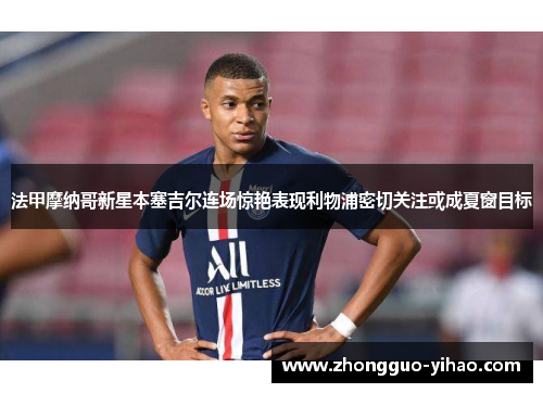 法甲摩纳哥新星本塞吉尔连场惊艳表现利物浦密切关注或成夏窗目标