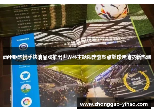 西甲联盟携手快消品牌推出世界杯主题限定套餐点燃球迷消费新热潮