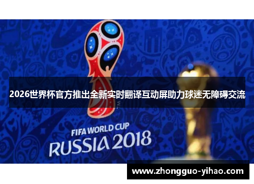 2026世界杯官方推出全新实时翻译互动屏助力球迷无障碍交流