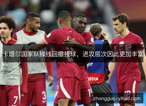 卡塔尔国家队锋线回撤接球,进攻层次因此更加丰富 卡塔尔国家队锋线回撤接球,进攻层次因此更加丰富
